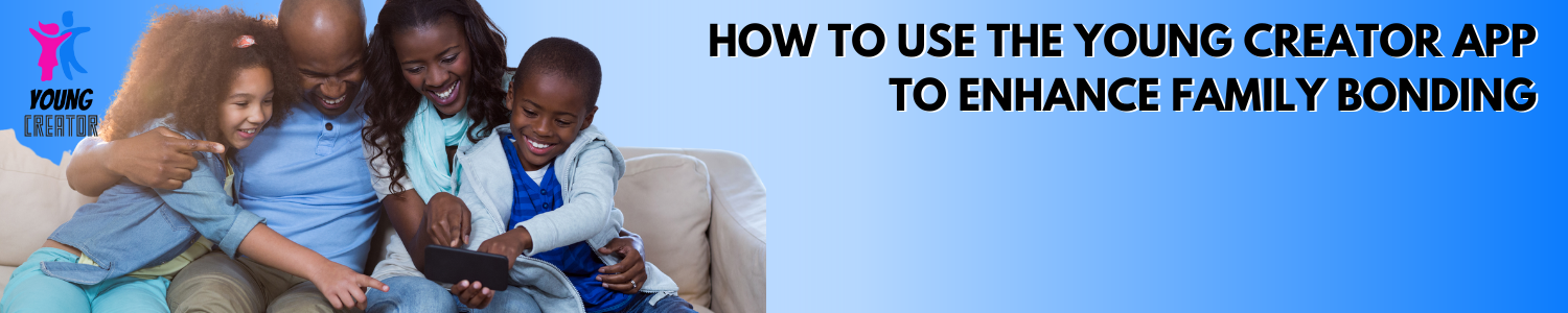 How to Use the Young Creator App to Enhance Family Bonding